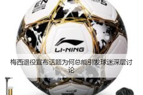 梅西退役宣布话题为何总能引发球迷深层讨论