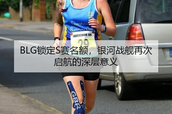 BLG锁定S赛名额，银河战舰再次启航的深层意义